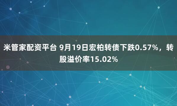 米管家配资平台 9月19日宏柏转债下跌0.57%，转股溢价率15.02%